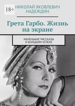 Грета Гарбо. Жизнь на экране. Маленькие рассказы о большом успехе