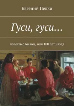 Гуси, гуси… Повесть о былом, или 100 лет назад