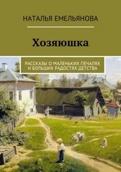 Хозяюшка. Рассказы о маленьких печалях и больших радостях детства