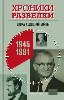 Хроники разведки: Эпоха холодной войны. 1945-1991 годы