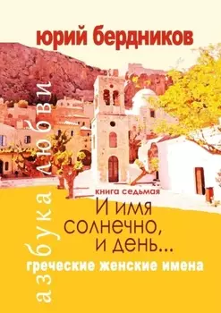 И имя солнечно, и день… Греческие женские имена. Азбука любви. Книга седьмая