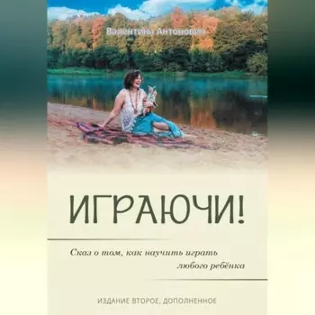 Играючи! Сказ о том, как научить играть любого ребёнка. Издание второе, дополненное