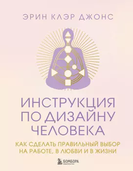 Инструкция по Дизайну Человека. Как сделать правильный выбор на работе, в любви и в жизни