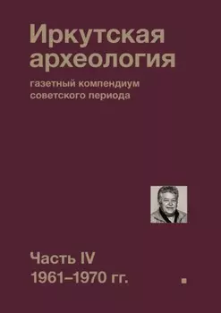 Иркутская археология: газетный компендиум советского периода. Часть IV. 1961-1970 гг.