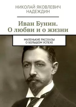 Иван Бунин. О любви и о жизни. Маленькие рассказы о большом успехе