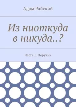 Из ниоткуда в никуда..? Часть 1. Поручик