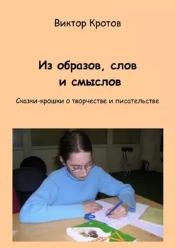 Из образов, слов и смыслов. Сказки-крошки о творчестве и писательстве