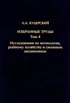 Избранные труды. Исследования по ихтиологии, рыбному хозяйству и смежным дисциплинам. Том 4