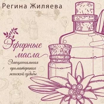 Эфирные масла. Эмоциональная ароматерапия женской судьбы