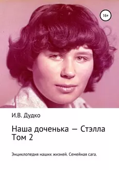 Энциклопедия наших жизней. Семейная сага. Наша доченька – Стэлла. Том 2