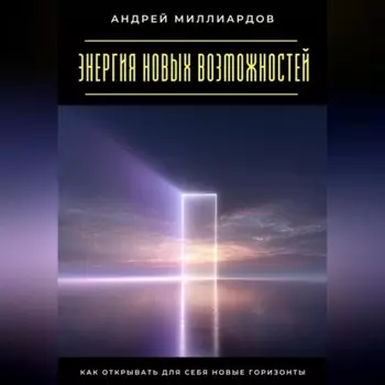 Энергия новых возможностей. Как открывать для себя новые горизонты