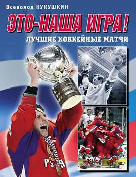 Это – наша игра! Лучшие хоккейные матчи 1954–2008