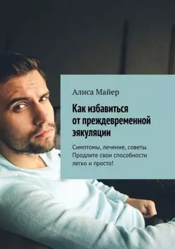 Как избавиться от преждевременной эякуляции. Симптомы, лечение, советы. Продлите свои способности легко и просто!