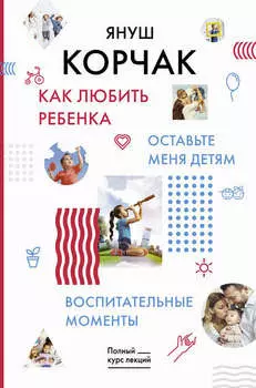 Как любить ребенка. Оставьте меня детям. Воспитательные моменты