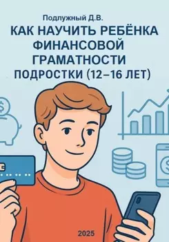 Как научить ребёнка финансовой грамотности. Подростки (12-16 лет). Практическое руководство для родителей и подростков