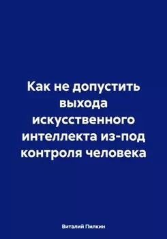 Как не допустить выхода искусственного интеллекта из-под контроля человека