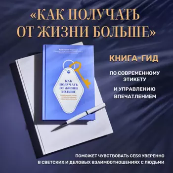 Как получать от жизни больше. Современный этикет, который открывает новые возможности