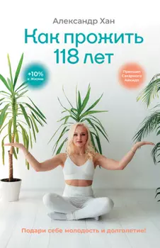 Как прожить 118 лет. Подари себе молодость и долголетие!