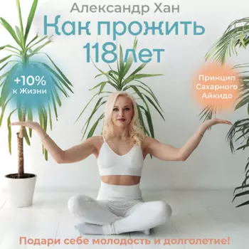 Как прожить 118 лет. Подари себе молодость и долголетие!