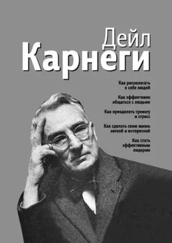 Как располагать к себе людей. Как эффективно общаться с людьми. Как преодолеть тревогу и стресс. Как сделать свою жизнь легкой и интересной. Как стать эффективным лидером