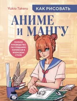 Как рисовать аниме и мангу. Полное руководство по созданию комиксов в японском стиле