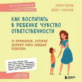 Как воспитать в ребенке чувство ответственности. 10 принципов, которые должен знать каждый родитель