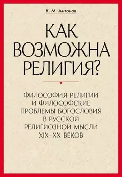 «Как возможна религия?» Философия религии и философские проблемы богословия в русской религиозной мысли XIX–XX веков. В 2 частях
