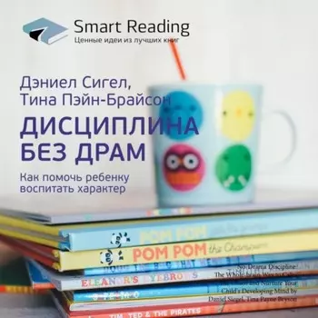 Ключевые идеи книги: Дисциплина без драм. Как помочь ребенку воспитать характер. Дэниел Сигел, Тина Пэйн-Брайсон