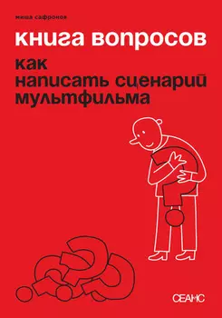 Книга вопросов. Как написать сценарий мультфильма