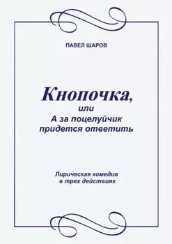 Кнопочка, или А за поцелуйчик придется ответить. Лирическая комедия в трех действиях