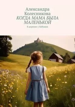 Когда мама была маленькой. В деревне у бабушки