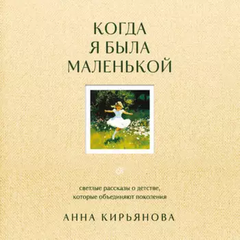 Когда я была маленькой. Светлые рассказы о детстве, которые объединяют поколения