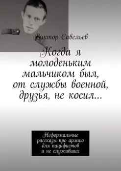 Когда я молоденьким мальчиком был, от службы военной, друзья, не косил… Неформальные рассказы про армию для пацифистов и не служивших