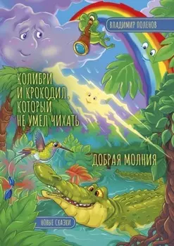 Колибри и Крокодил, который не умел чихать. Добрая Молния. Новые сказки
