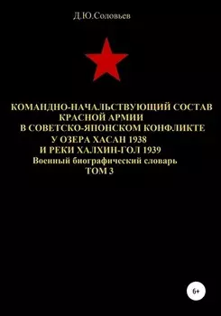 Командно-начальствующий состав Красной Армии в советско-японском конфликте у озера Хасан 1938 и реки Халхин-Гол 1939. Том 3