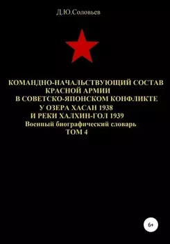 Командно-начальствующий состав Красной Армии в советско-японском конфликте у озера Хасан 1938 и реки Халхин-Гол 1939. Том 4