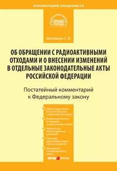 Комментарий к Федеральному закону от 11 июля 2011 г. № 190-ФЗ «Об обращении с радиоактивными отходами и о внесении изменений в отдельные законодательные акты Российской Федерации» (постатейный)