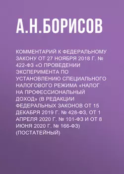 Комментарий к Федеральному закону от 27 ноября 2018 г. № 422-ФЗ «О проведении эксперимента по установлению специального налогового режима „Налог на профессиональный доход“ (в редакции Федеральных законов от 15 декабря 2019 г. № 428-ФЗ, от 1 апреля 2020 г. № 101-ФЗ и от 8 июня 2020 г. № 166-ФЗ) (постатейный)
