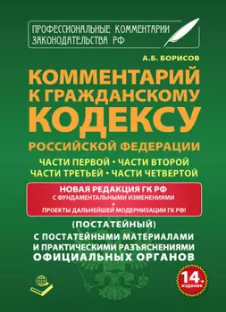 Комментарий к Гражданскому кодексу Российской Федерации части первой, части второй, части третьей, части четвертой (постатейный) с практическими разъяcнениями официальных органов и постатейными материалами