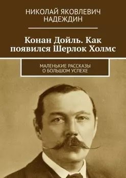Конан Дойль. Как появился Шерлок Холмс. Маленькие рассказы о большом успехе