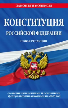 Конституция Российской Федерации. Новая редакция со всеми изменениями и основными федеральными законами на 2023 год