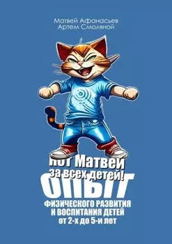 Кот Матвей за всех детей! Опыт физического развития и воспитания детей от 2-х до 5-ти лет. Упражнения на каждый день