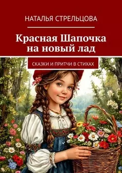 Красная Шапочка на новый лад. Сказки и притчи в стихах
