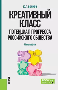 Креативный класс: потенциал прогресса российского общества. (Аспирантура, Магистратура). Монография.