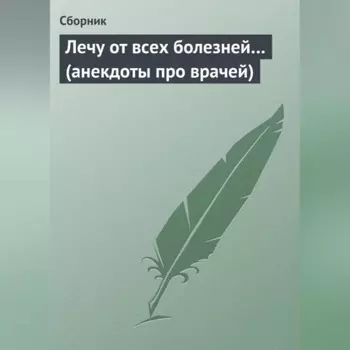 Лечу от всех болезней… (анекдоты про врачей)