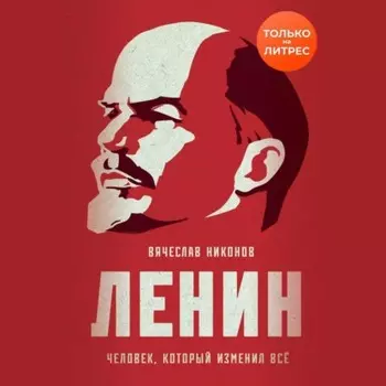 Ленин. Человек, который изменил всё