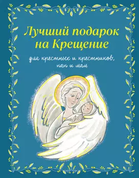 Лучший подарок на крещение. Для крестных и крестников, пап и мам