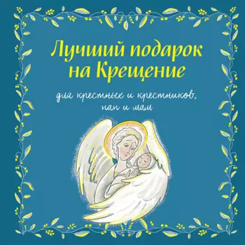 Лучший подарок на крещение. Для крестных и крестников, пап и мам