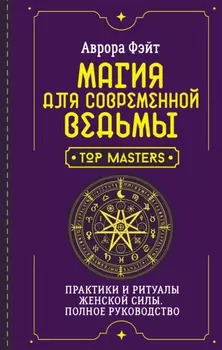 Магия для современной ведьмы. Практики и ритуалы женской силы. Полное руководство