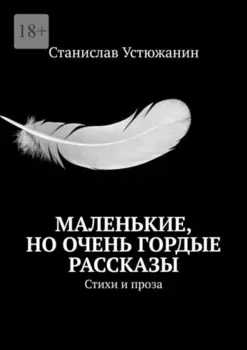 Маленькие, но очень гордые рассказы. Стихи и проза